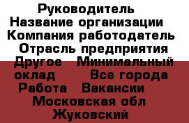 Руководитель › Название организации ­ Компания-работодатель › Отрасль предприятия ­ Другое › Минимальный оклад ­ 1 - Все города Работа » Вакансии   . Московская обл.,Жуковский г.